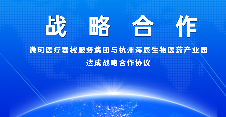 【戰(zhàn)略合作】微珂醫(yī)療器械服務(wù)集團(tuán)與杭州海辰生物醫(yī)藥產(chǎn)業(yè)園達(dá)成戰(zhàn)略合作協(xié)議！