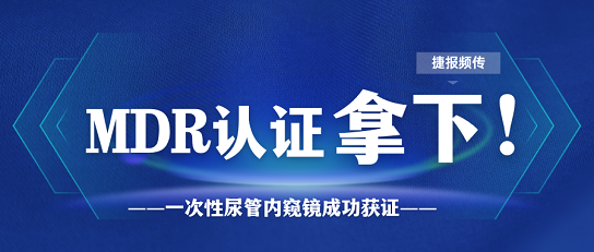 MDR證書又添新證，一次性尿管內(nèi)窺鏡一舉拿下MDR證書！